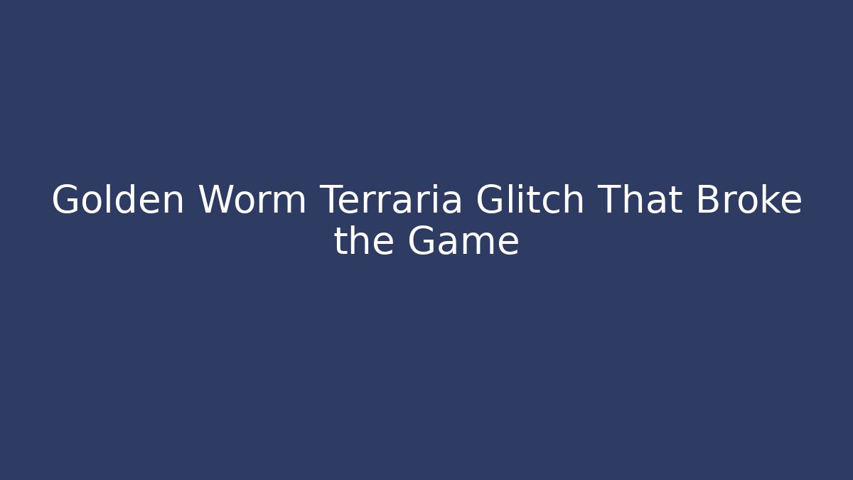 Golden Worm Terraria Glitch That Broke the Game