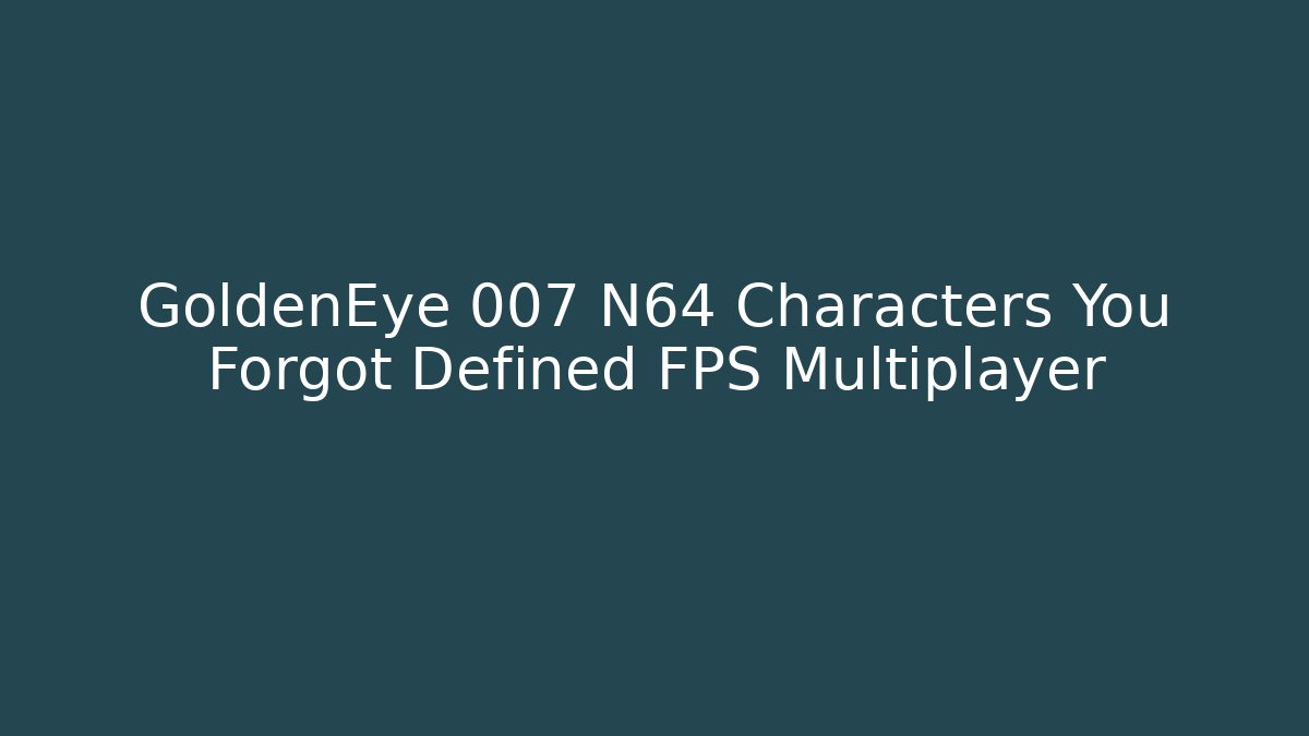 GoldenEye 007 N64 Characters You Forgot Defined FPS Multiplayer