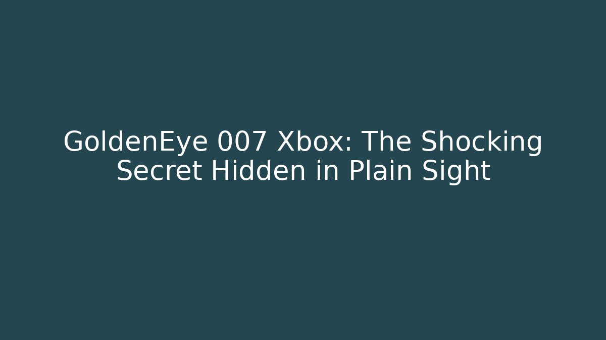 GoldenEye 007 Xbox: The Shocking Secret Hidden in Plain Sight
