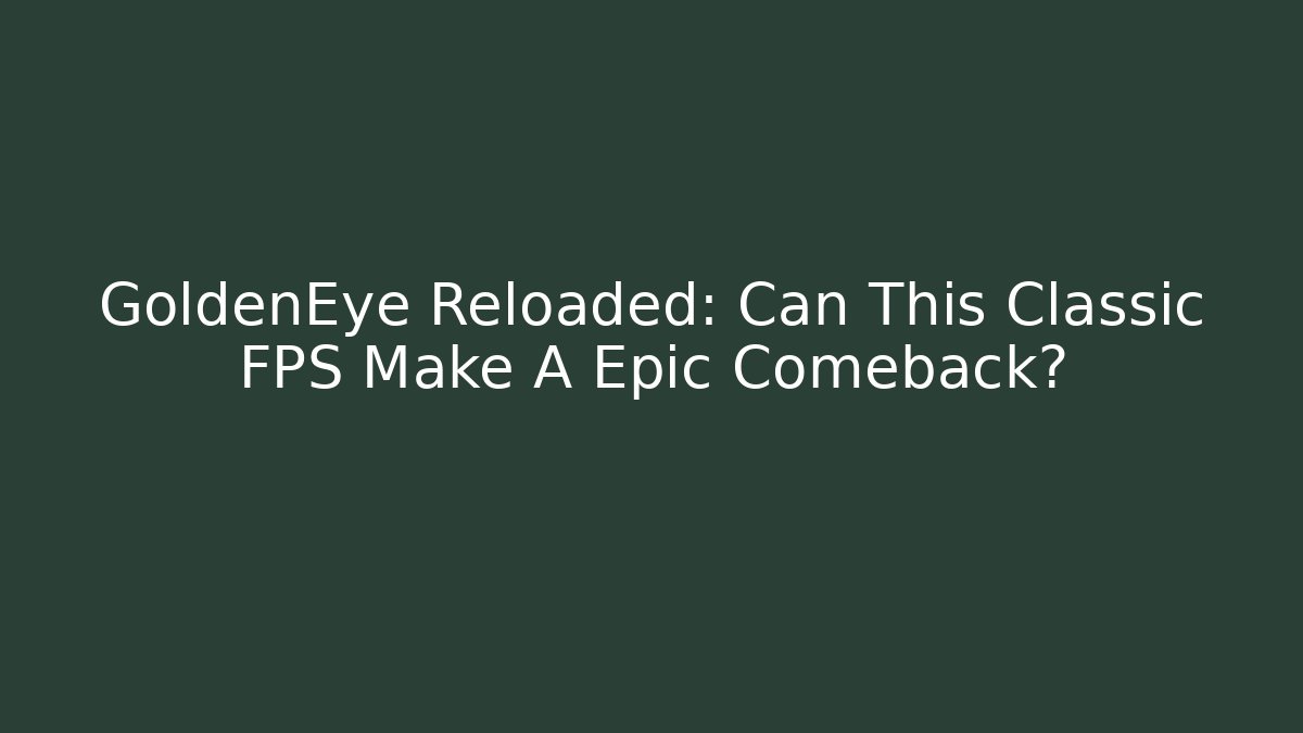 GoldenEye Reloaded: Can This Classic FPS Make A Epic Comeback?