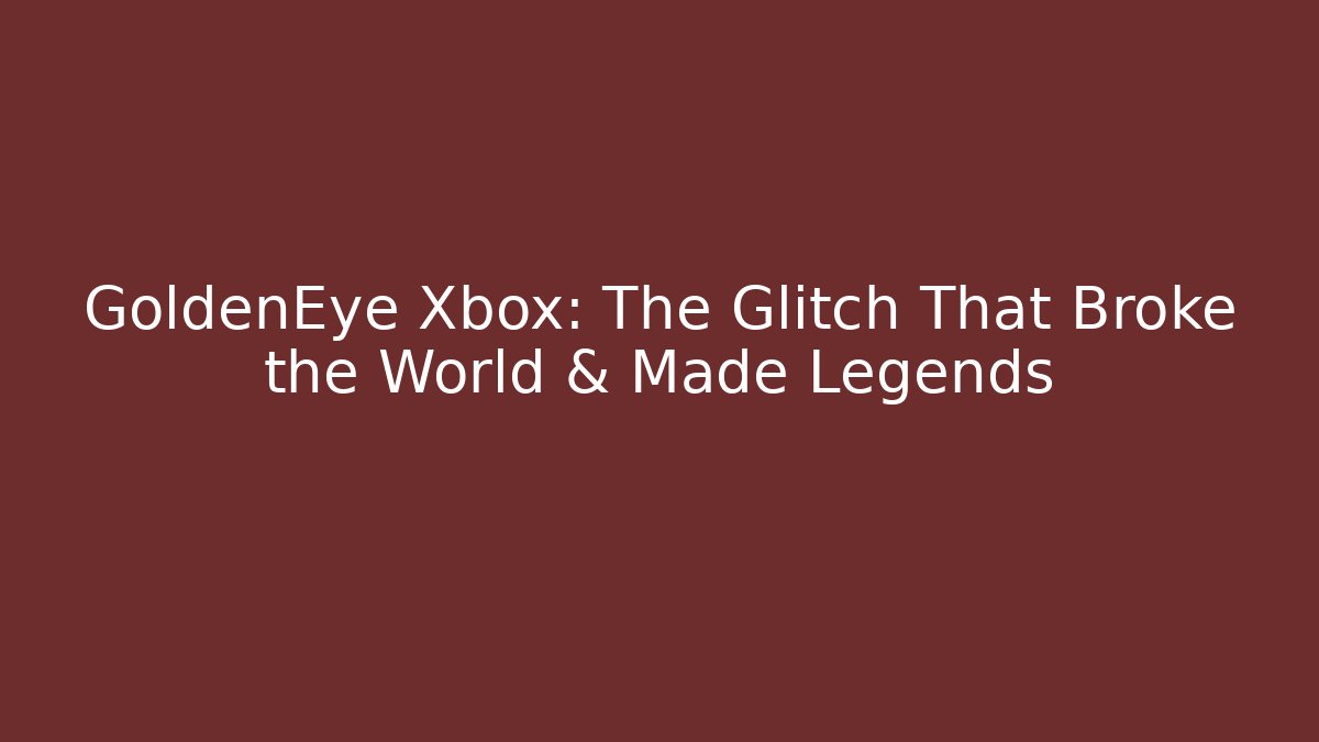 GoldenEye Xbox: The Glitch That Broke the World & Made Legends