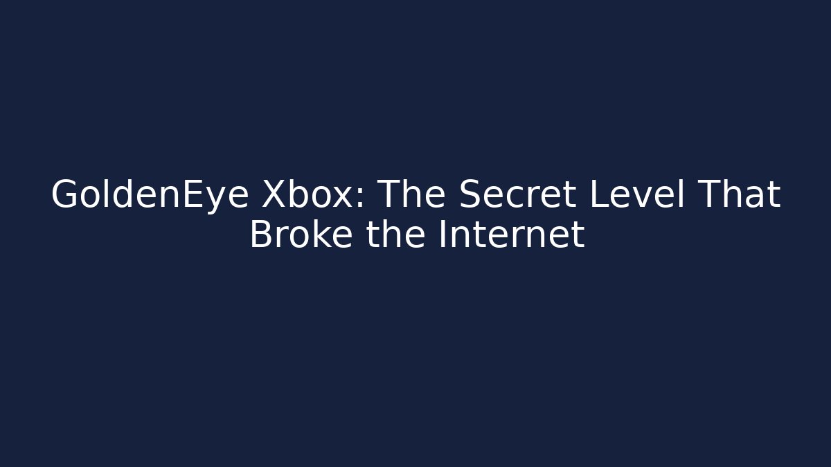GoldenEye Xbox: The Secret Level That Broke the Internet