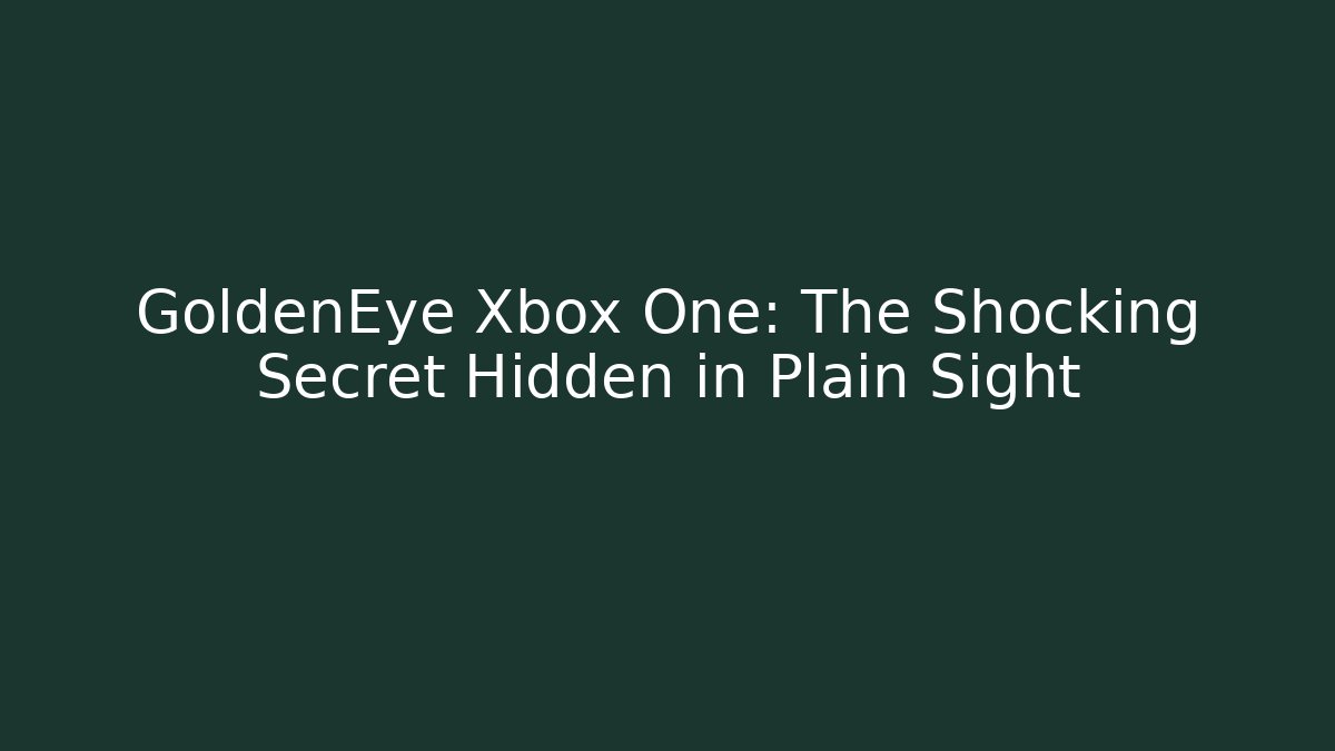 GoldenEye Xbox One: The Shocking Secret Hidden in Plain Sight