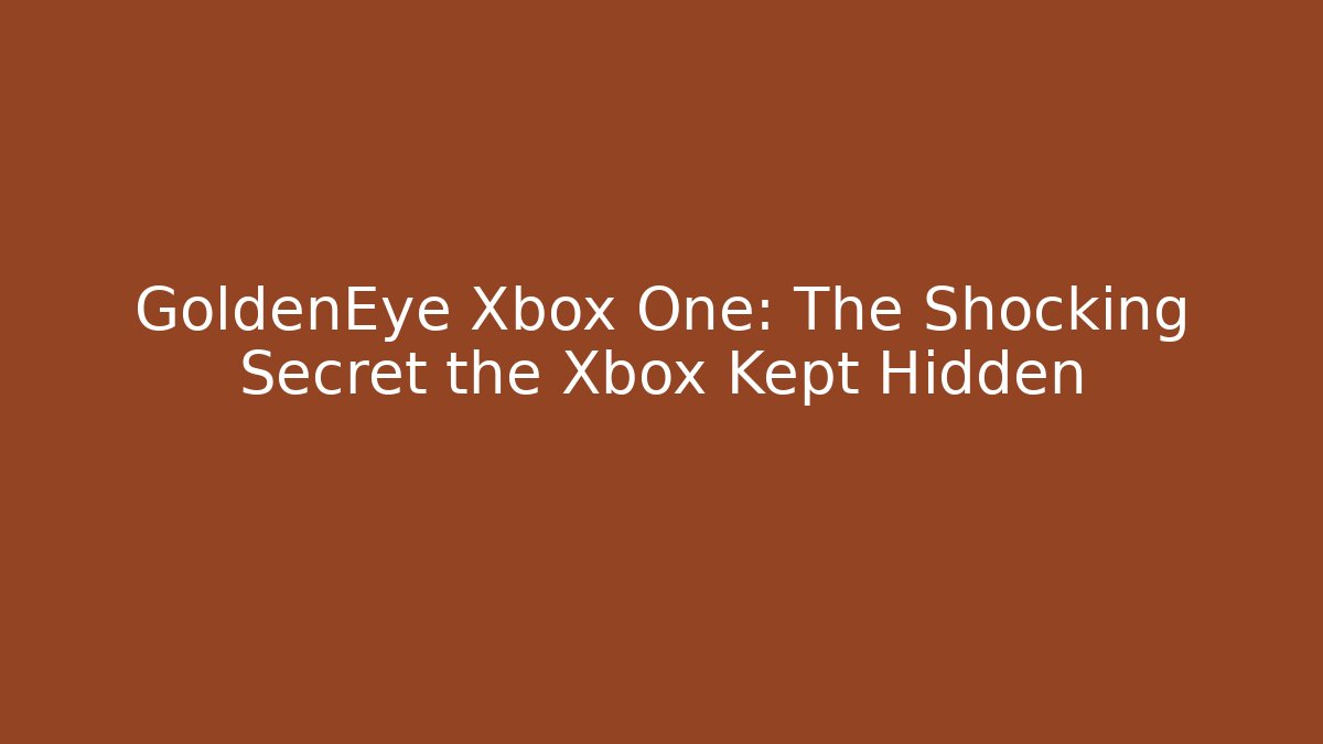 GoldenEye Xbox One: The Shocking Secret the Xbox Kept Hidden