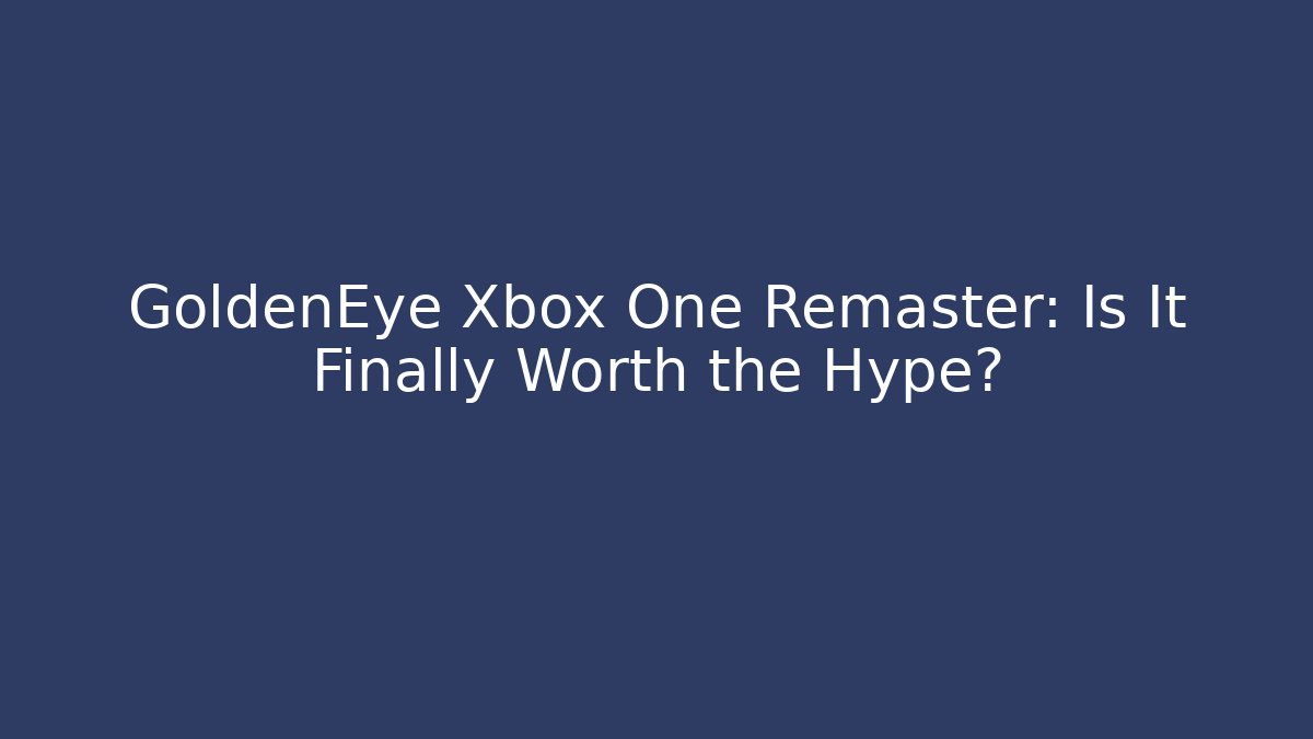 GoldenEye Xbox One Remaster: Is It Finally Worth the Hype?