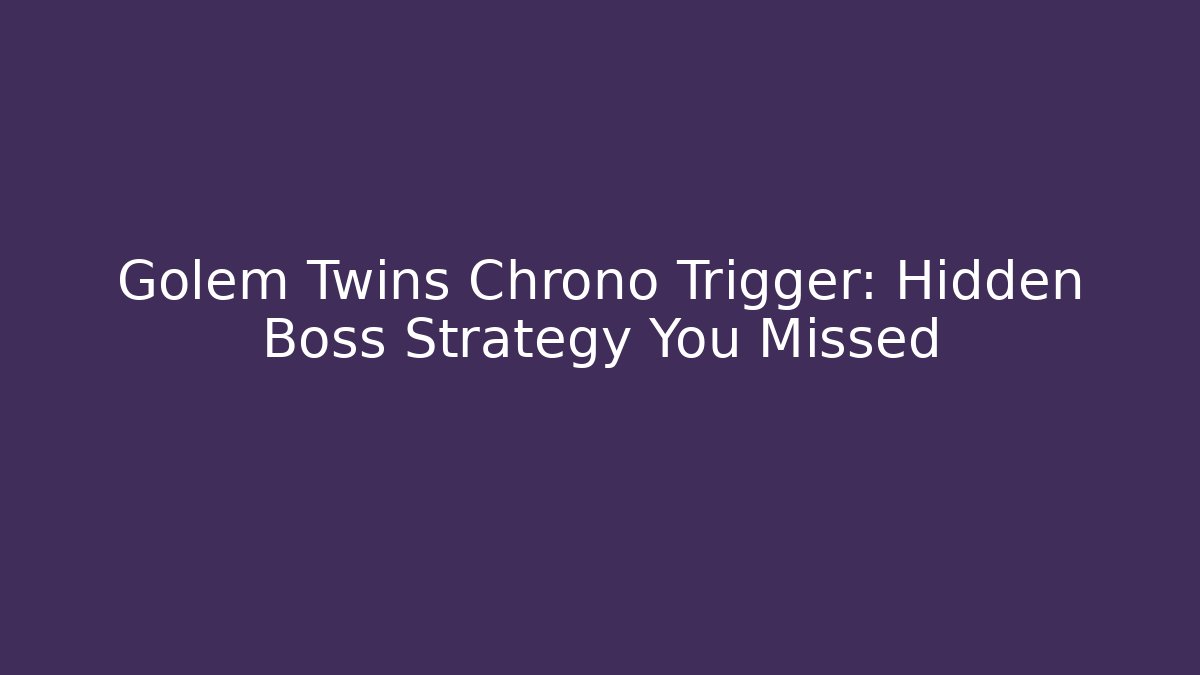 Golem Twins Chrono Trigger: Hidden Boss Strategy You Missed