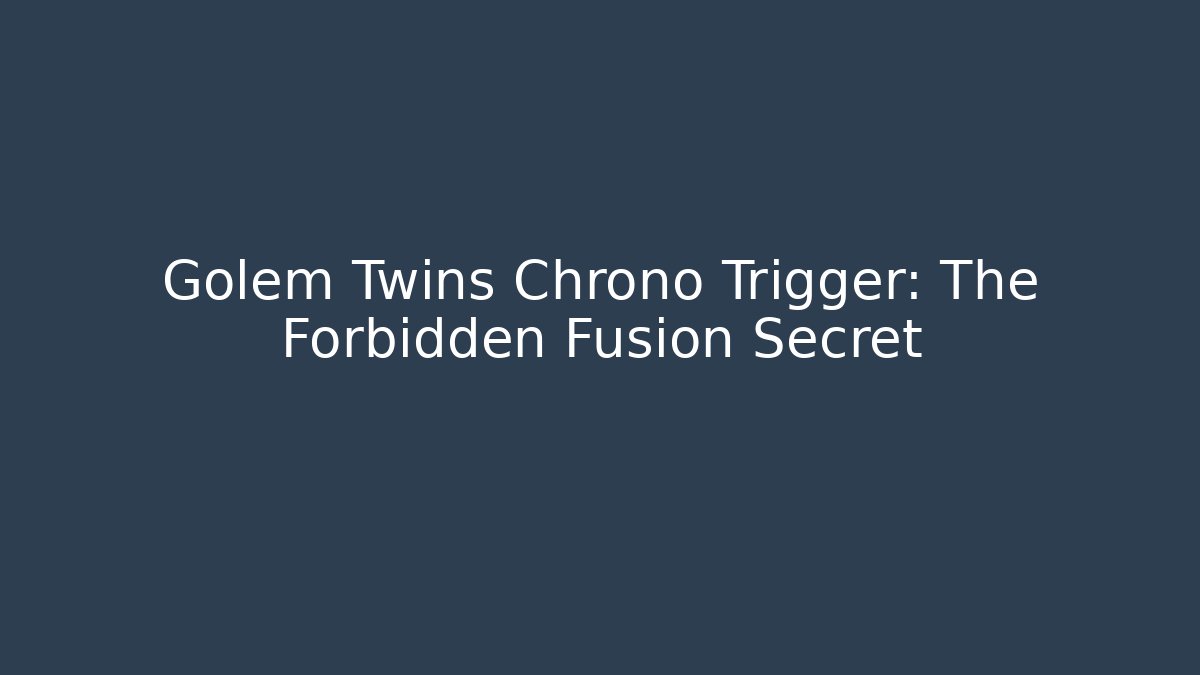 Golem Twins Chrono Trigger: The Forbidden Fusion Secret