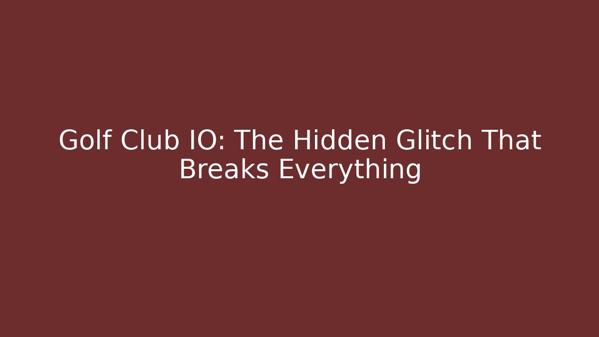 Golf Club IO: The Hidden Glitch That Breaks Everything