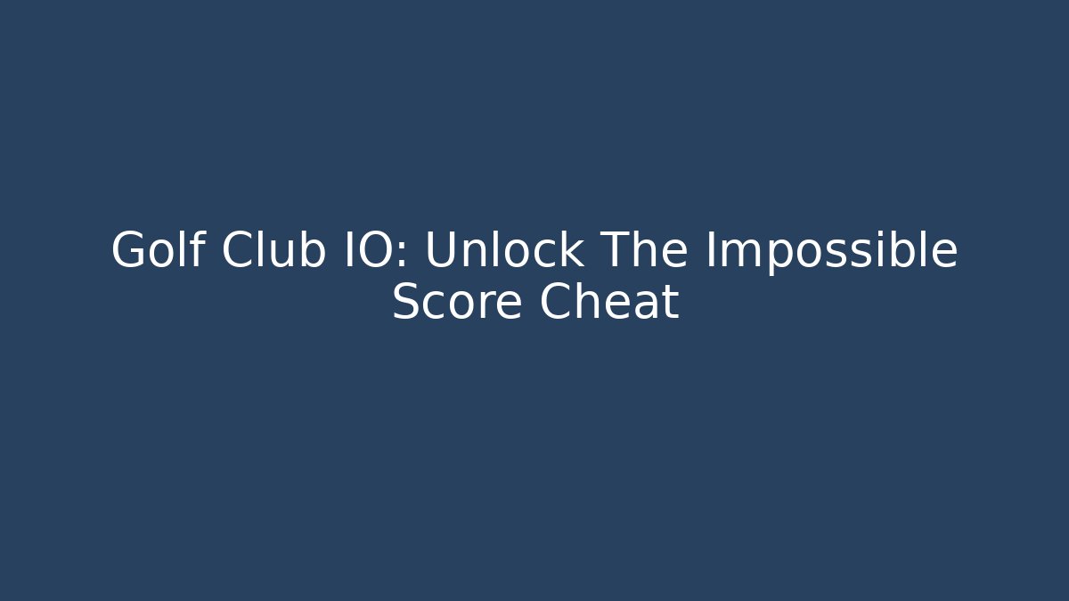 Golf Club IO: Unlock The Impossible Score Cheat