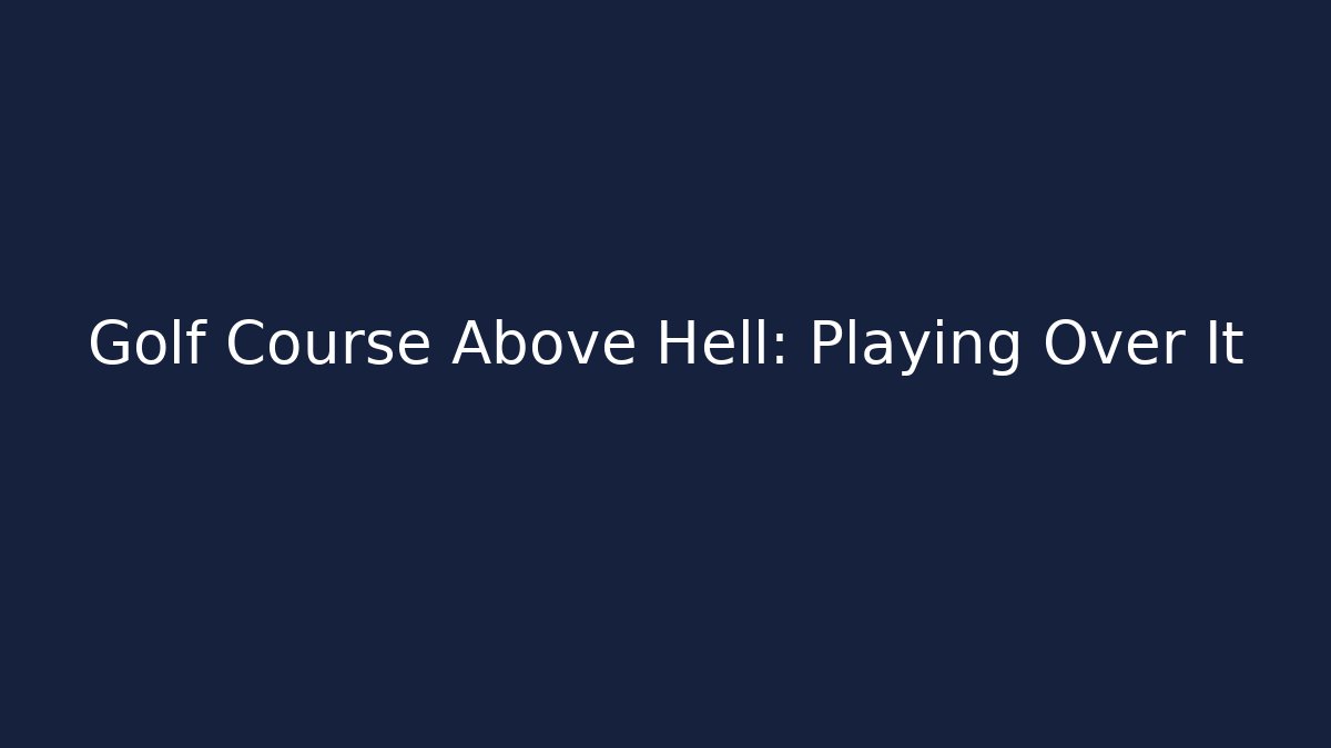 Golf Course Above Hell: Playing Over It