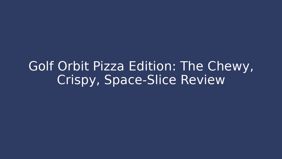 Golf Orbit Pizza Edition: The Chewy, Crispy, Space-Slice Review