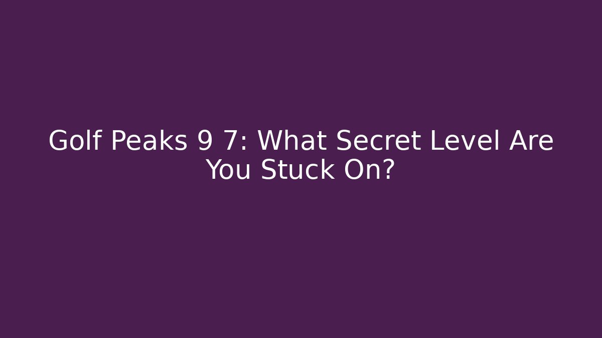 Golf Peaks 9 7: What Secret Level Are You Stuck On? - Critter Realm