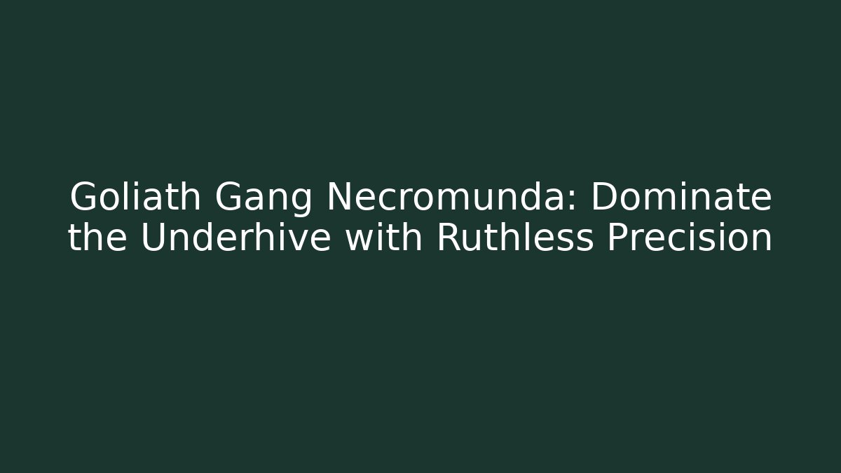 Goliath Gang Necromunda: Dominate the Underhive with Ruthless Precision