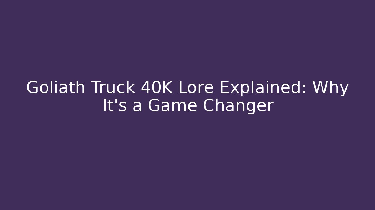 Goliath Truck 40K Lore Explained: Why It's a Game Changer