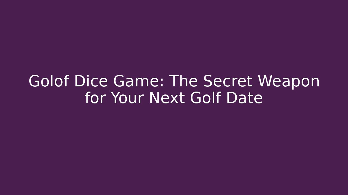 Golof Dice Game: The Secret Weapon for Your Next Golf Date
