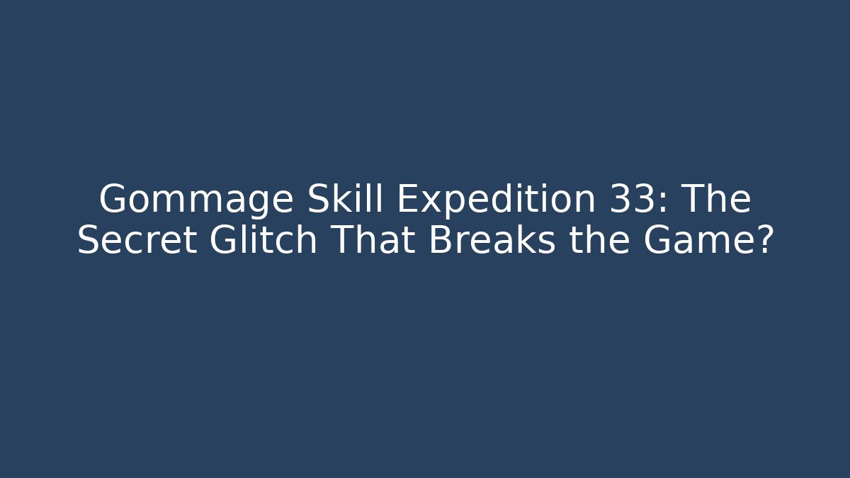 Gommage Skill Expedition 33: The Secret Glitch That Breaks the Game?