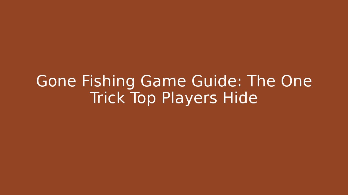 Gone Fishing Game Guide: The One Trick Top Players Hide