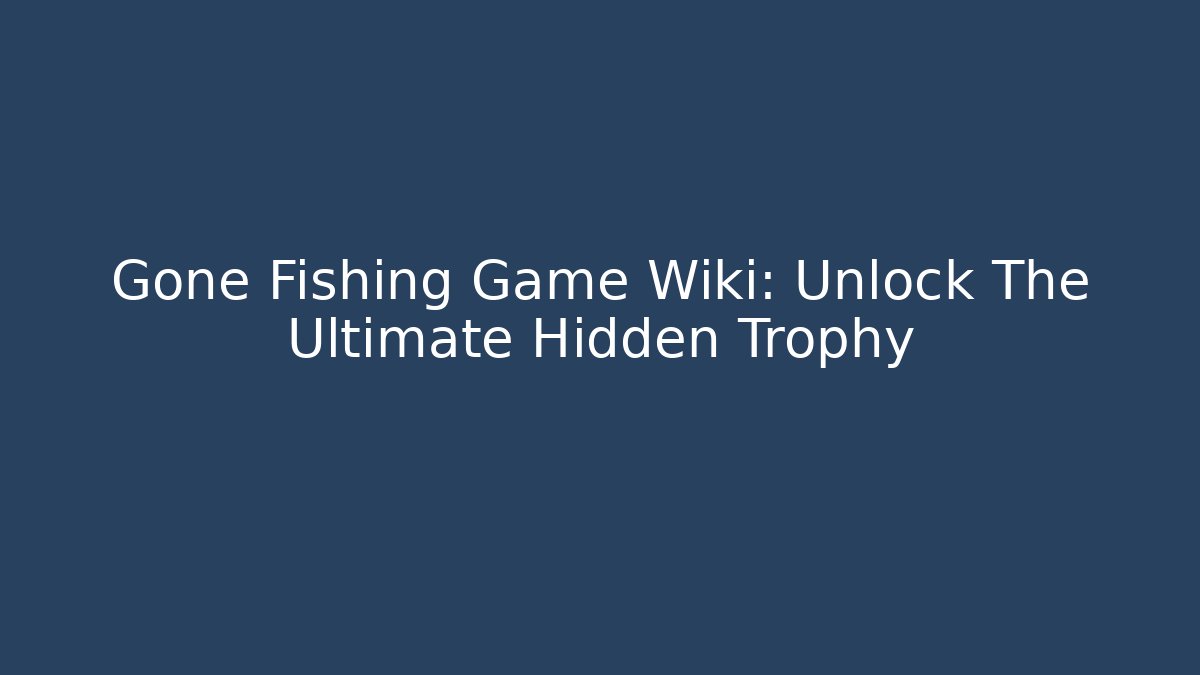 Gone Fishing Game Wiki: Unlock The Ultimate Hidden Trophy