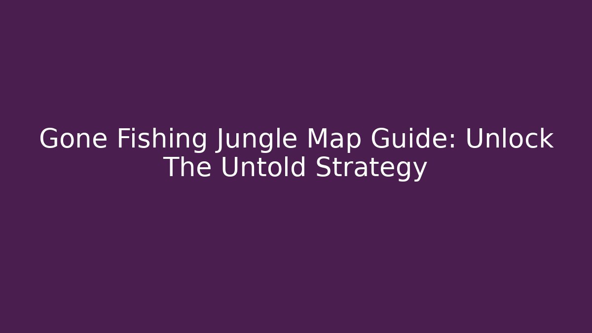 Gone Fishing Jungle Map Guide: Unlock The Untold Strategy