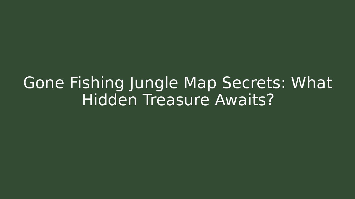 Gone Fishing Jungle Map Secrets: What Hidden Treasure Awaits?