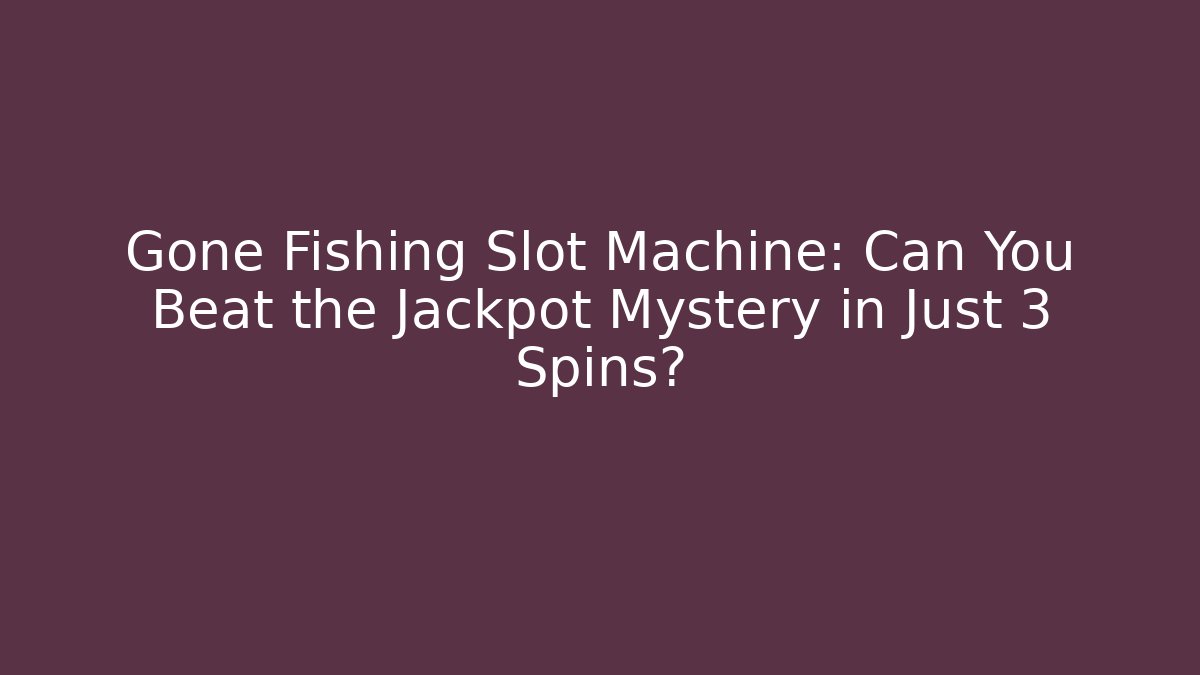Gone Fishing Slot Machine: Can You Beat the Jackpot Mystery in Just 3 Spins?