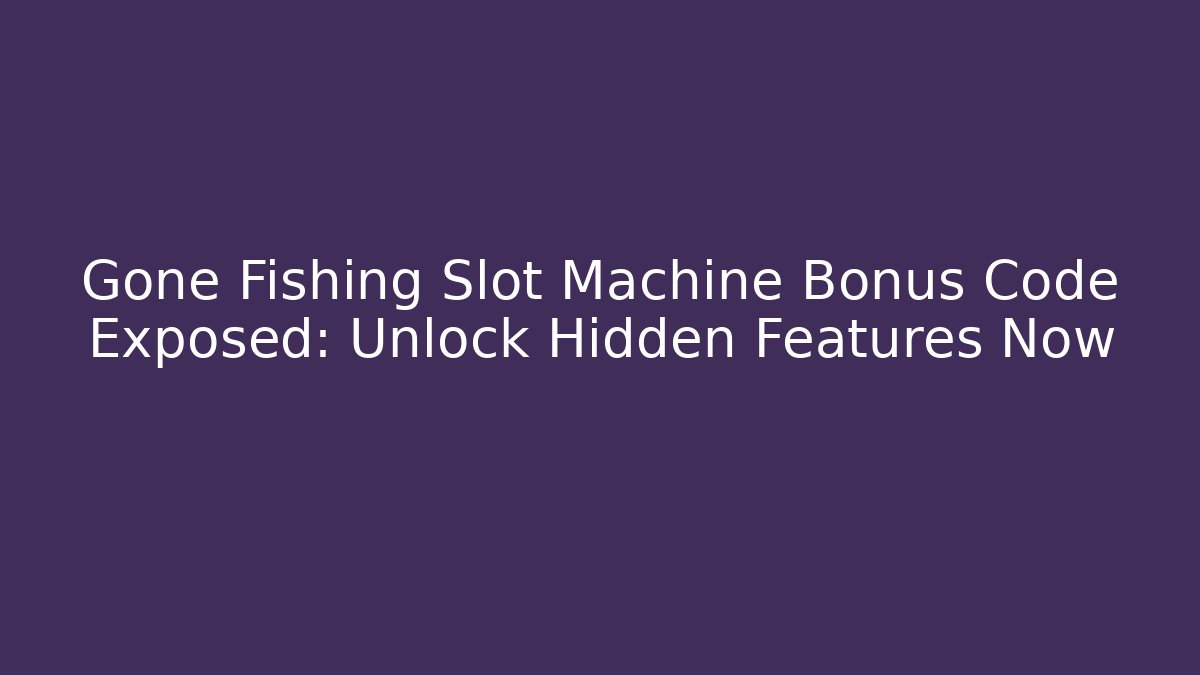 Gone Fishing Slot Machine Bonus Code Exposed: Unlock Hidden Features Now