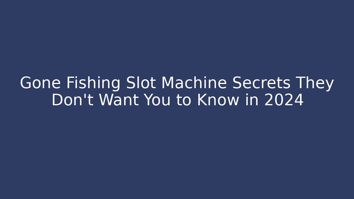 Gone Fishing Slot Machine Secrets They Don’t Want You to Know in 2024