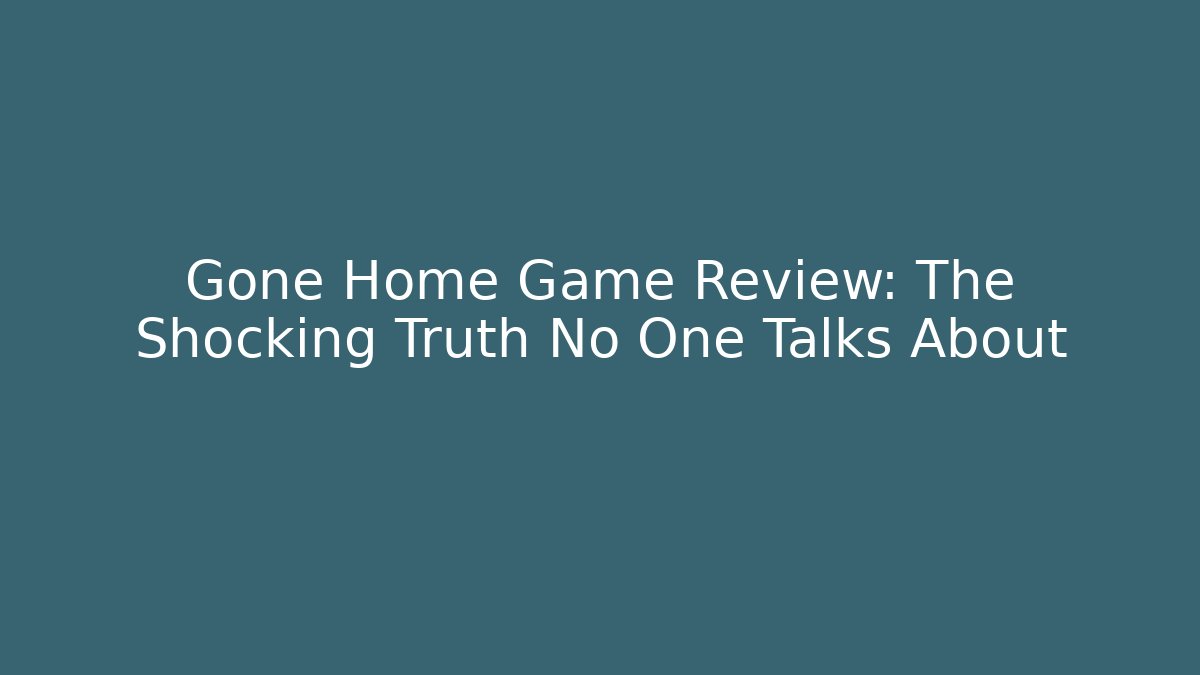 Gone Home Game Review: The Shocking Truth No One Talks About