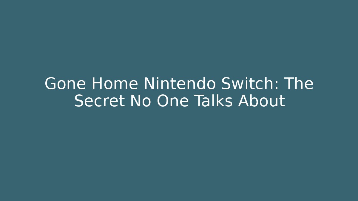 Gone Home Nintendo Switch: The Secret No One Talks About