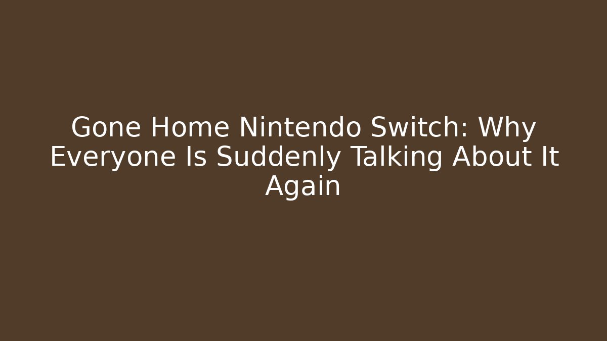 Gone Home Nintendo Switch: Why Everyone Is Suddenly Talking About It Again