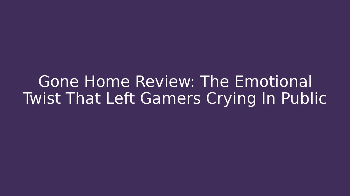 Gone Home Review: The Emotional Twist That Left Gamers Crying In Public