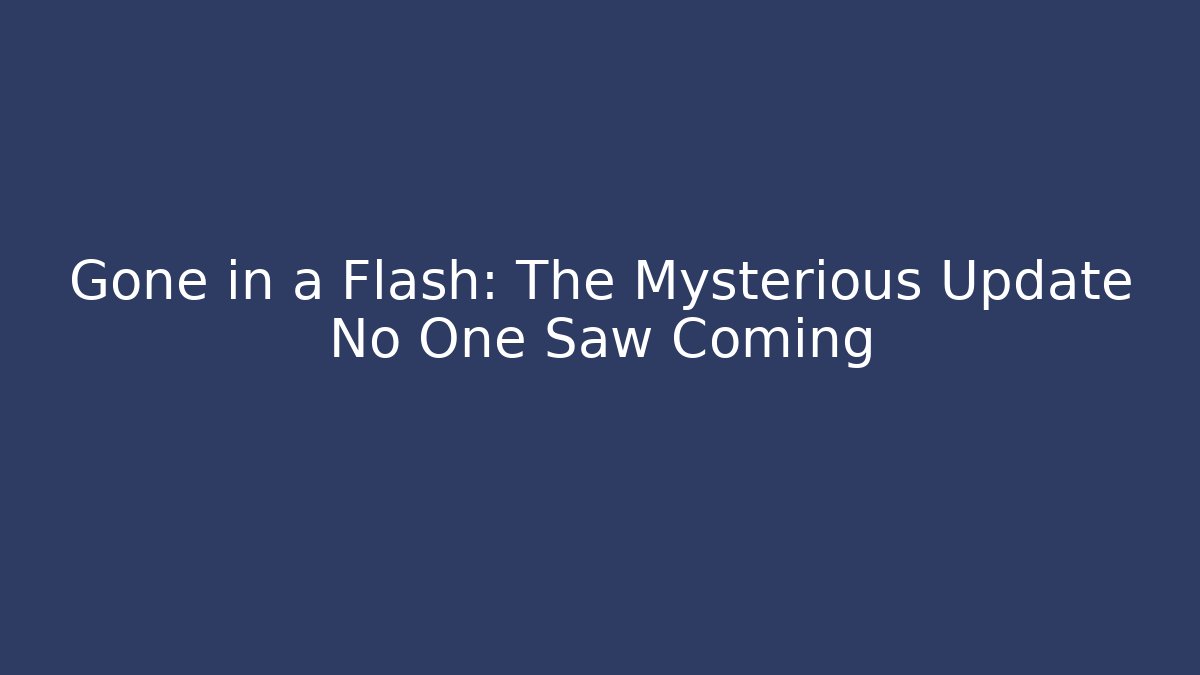 Gone in a Flash: The Mysterious Update No One Saw Coming