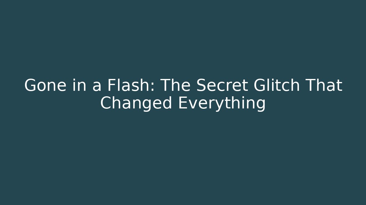 Gone in a Flash: The Secret Glitch That Changed Everything