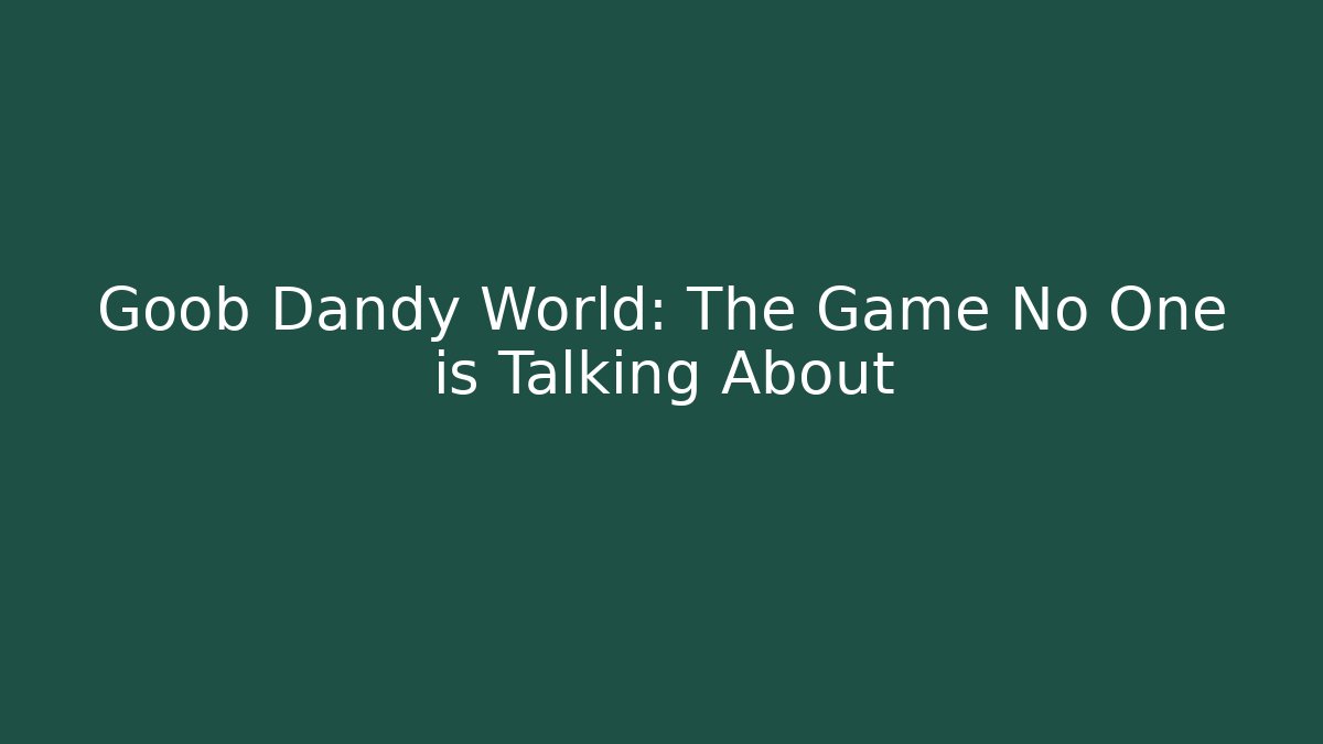 Goob Dandy World: The Game No One is Talking About