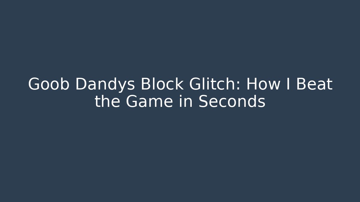 Goob Dandys Block Glitch: How I Beat the Game in Seconds