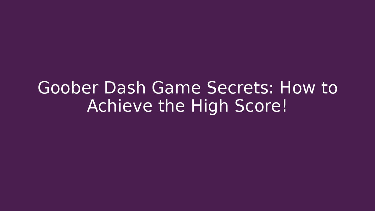 Goober Dash Game Secrets: How to Achieve the High Score!