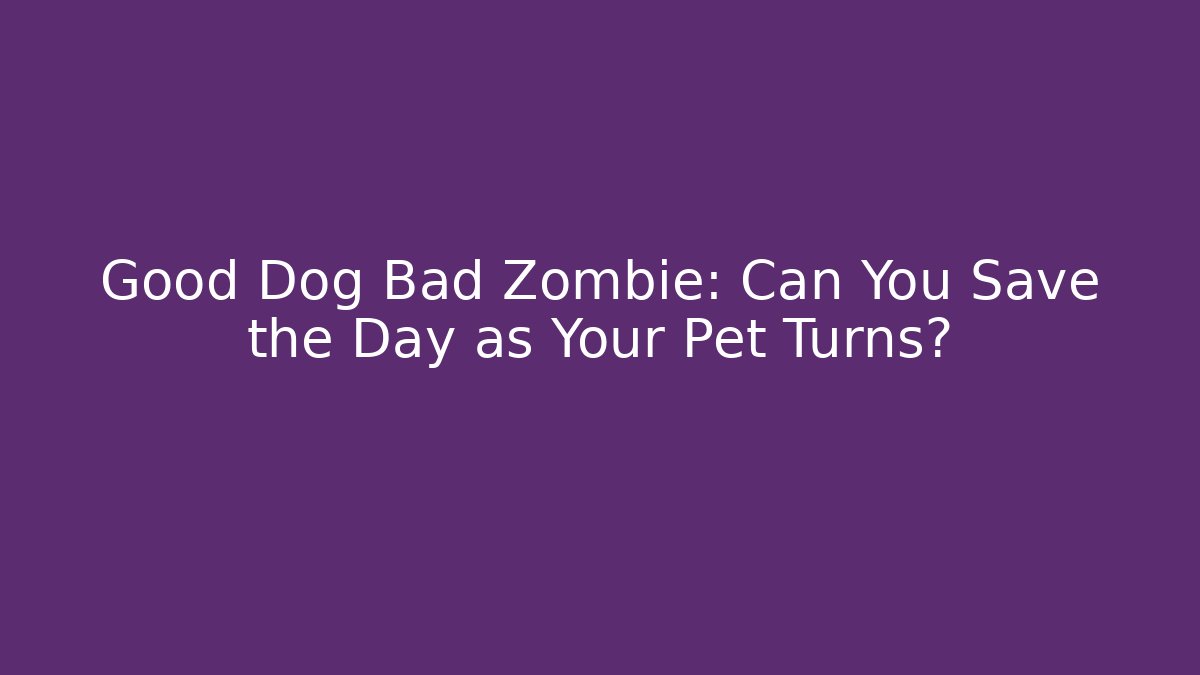 Good Dog Bad Zombie: Can You Save the Day as Your Pet Turns? - Critter Realm