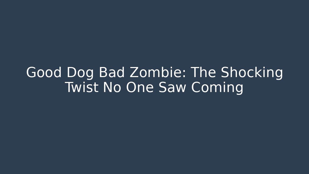 Good Dog Bad Zombie: The Shocking Twist No One Saw Coming