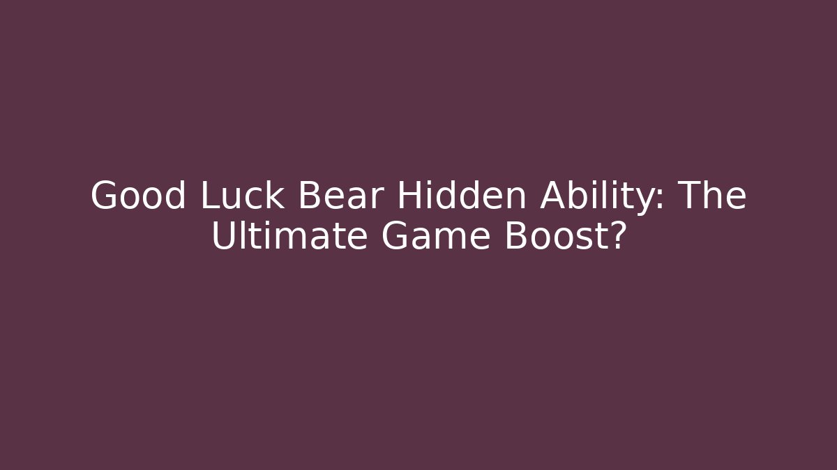 Good Luck Bear Hidden Ability: The Ultimate Game Boost?