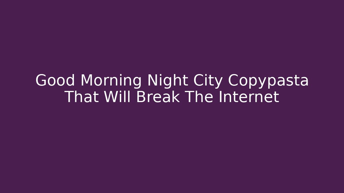 Good Morning Night City Copypasta That Will Break The Internet
