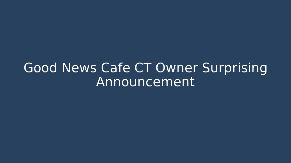 Good News Cafe CT Owner Surprising Announcement