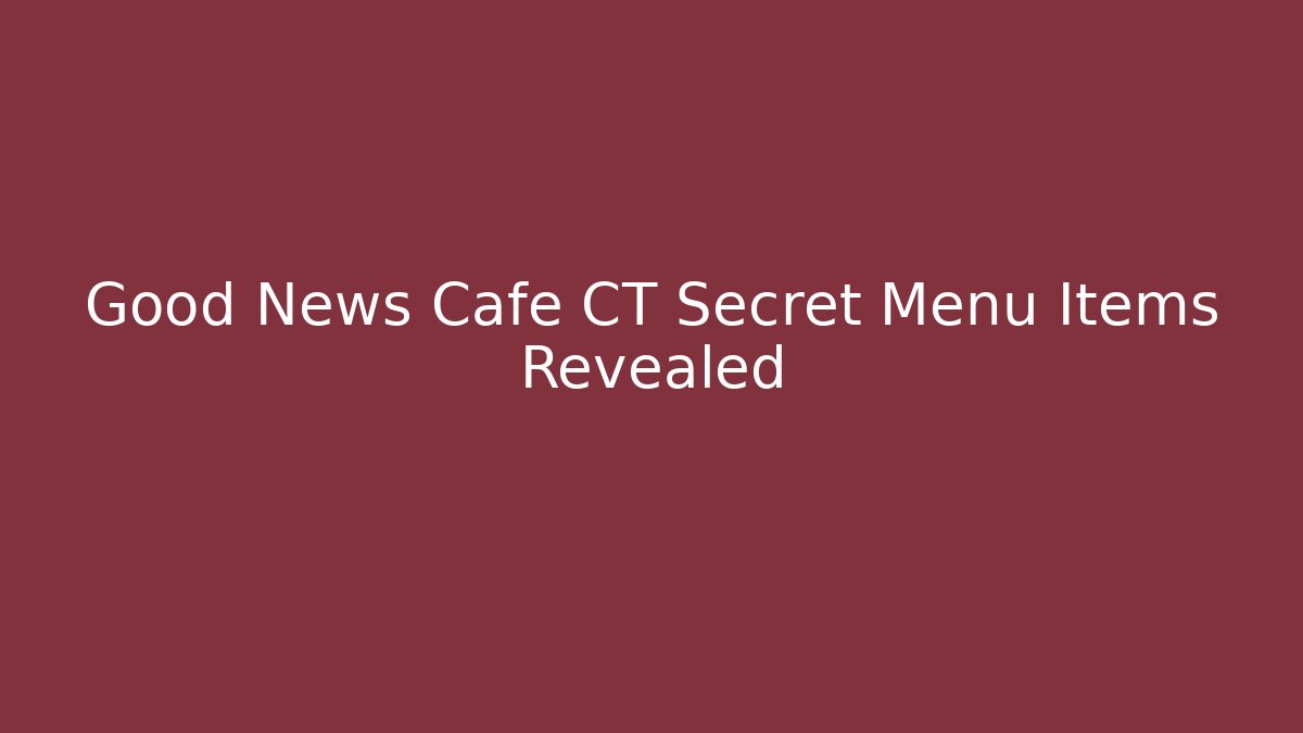 Good News Cafe CT Secret Menu Items Revealed