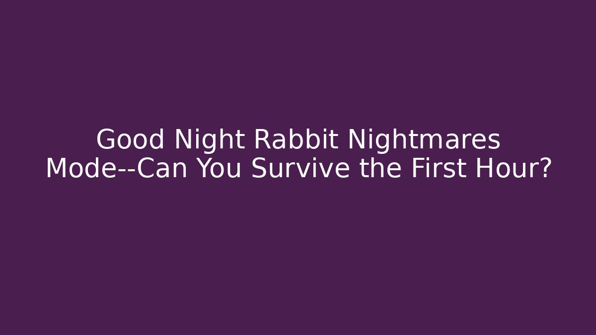 Good Night Rabbit Nightmares Mode—Can You Survive the First Hour?