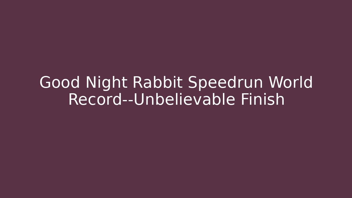 Good Night Rabbit Speedrun World Record—Unbelievable Finish - Critter Realm