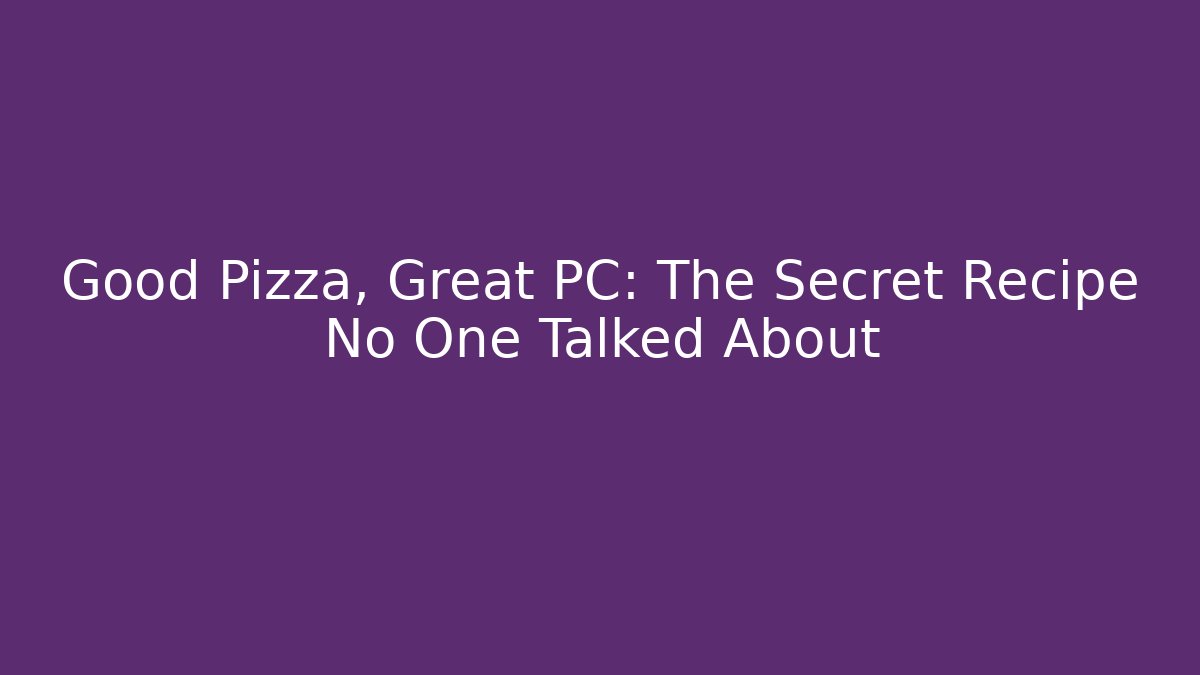 Good Pizza, Great PC: The Secret Recipe No One Talked About