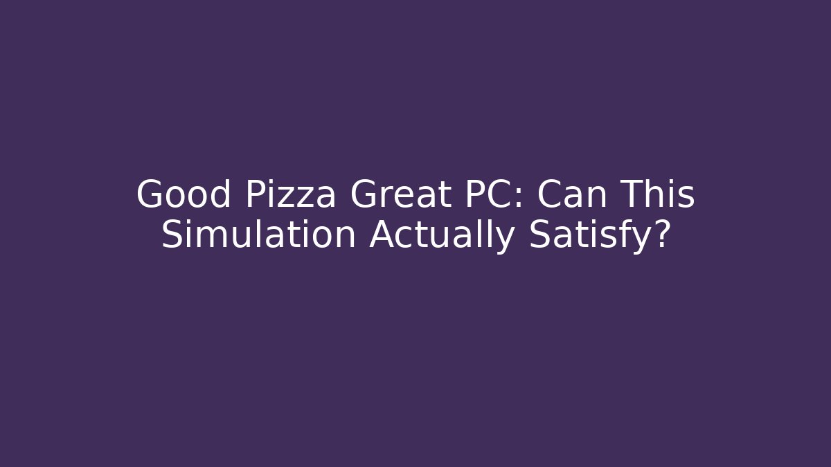 Good Pizza Great PC: Can This Simulation Actually Satisfy?