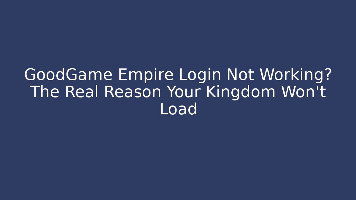 GoodGame Empire Login Not Working? The Real Reason Your Kingdom Won’t Load