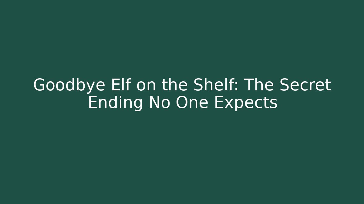 Goodbye Elf on the Shelf: The Secret Ending No One Expects