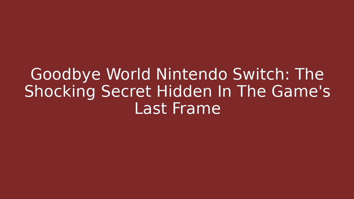 Goodbye World Nintendo Switch: The Shocking Secret Hidden In The Game's Last Frame