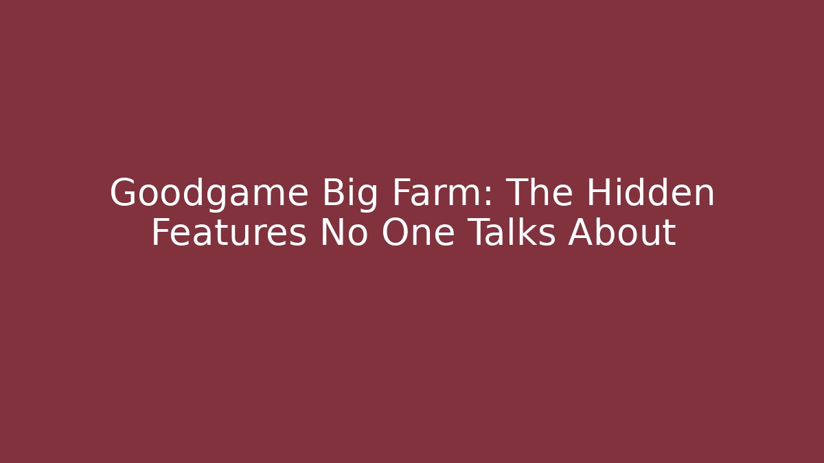 Goodgame Big Farm: The Hidden Features No One Talks About